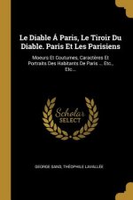 Le Diable Á Paris, Le Tiroir Du Diable. Paris Et Les Parisiens: Moeurs Et Coutumes, Caract?res Et Portraits Des Habitants De Paris ... Etc., Etc...