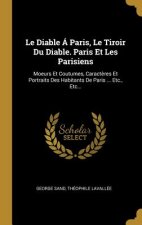 Le Diable Á Paris, Le Tiroir Du Diable. Paris Et Les Parisiens: Moeurs Et Coutumes, Caract?res Et Portraits Des Habitants De Paris ... Etc., Etc...