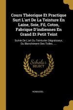 Cours Théorique Et Practique Surt L'art De La Teinture En Laine, Soie, Fil, Coton, Fabrique D'indiennes En Grand Et Petit Teint: Suivie De L'art Du Te