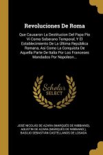 Revoluciones De Roma: Que Causaron La Destitucion Del Papa Pio Vi Como Soberano Temporal, Y El Establecimiento De La Última República Romana