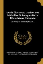 Guide Illustré Au Cabinet Des Médailles Et Antiques De La Biblioth?que Nationale: Les Antiques Et Les Objets D'art...