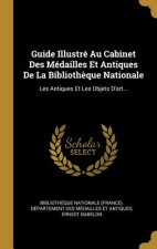 Guide Illustré Au Cabinet Des Médailles Et Antiques De La Biblioth?que Nationale: Les Antiques Et Les Objets D'art...