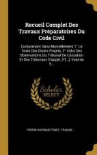 Recueil Complet Des Travaux Préparatoires Du Code Civil: Comprenant Sans Morcellement 1° Le Texte Des Divers Projets, 2° Celui Des Observations Du Tri