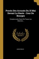 Proc?s Des Accusés Du 15 Mai Devant La Haute - Cour De Bourges: Compte-rendu Exact De Toues Les Séances...