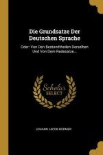 Die Grundsatze Der Deutschen Sprache: Oder: Von Den Bestandtheilen Derselben Und Von Dem Redesatze...