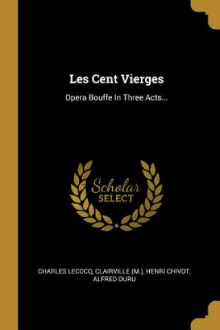 Les Cent Vierges: Opera Bouffe In Three Acts...