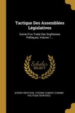 Tactique Des Assemblées Législatives: Suivie D'un Traité Des Sophismes Politiques, Volume 1...