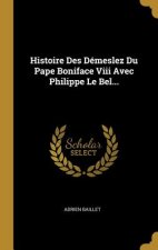 Histoire Des Démeslez Du Pape Boniface Viii Avec Philippe Le Bel...