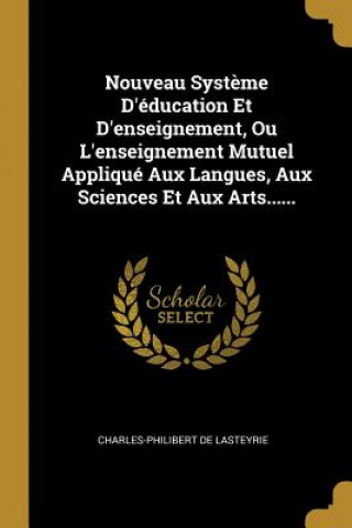 Nouveau Syst?me D'éducation Et D'enseignement, Ou L'enseignement Mutuel Appliqué Aux Langues, Aux Sciences Et Aux Arts......