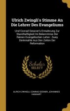Ulrich Zwingli's Stimme an Die Lehrer Des Evangeliums: Und Conrad Gessner's Ermahnung Zur Standhaftigkeit Im Bekenntniss Der Reinen Evangelischen Lehr