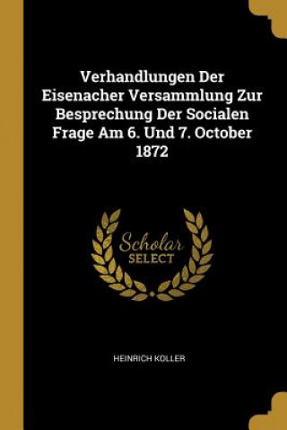 Verhandlungen Der Eisenacher Versammlung Zur Besprechung Der Socialen Frage Am 6. Und 7. October 1872