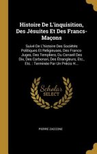 Histoire De L'inquisition, Des Jésuites Et Des Francs-Maçons: Suivé De L'histoire Des Sociétés Politiques Et Religieuses, Des Francs-Juges, Des Templi