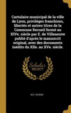Cartulaire municipal de la ville de Lyon, priviléges franchises, libertés et autres titres de la Commune Recueil formé au XIVe. si?cle par E. de Ville