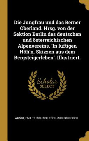 Die Jungfrau Und Das Berner Oberland. Hrsg. Von Der Sektion Berlin Des Deutschen Und Österreichischen Alpenvereins. 'in Luftigen Höh'n. Skizzen Aus De