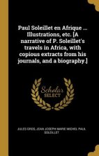 Paul Soleillet en Afrique ... Illustrations, etc. [A narrative of P. Soleillet's travels in Africa, with copious extracts from his journals, and a bio