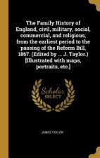 The Family History of England, civil, military, social, commercial, and religious, from the earliest period to the passing of the Reform Bill, 1867. (