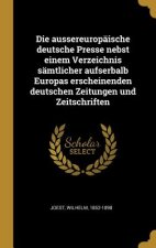 Die Aussereuropäische Deutsche Presse Nebst Einem Verzeichnis Sämtlicher Aufserbalb Europas Erscheinenden Deutschen Zeitungen Und Zeitschriften