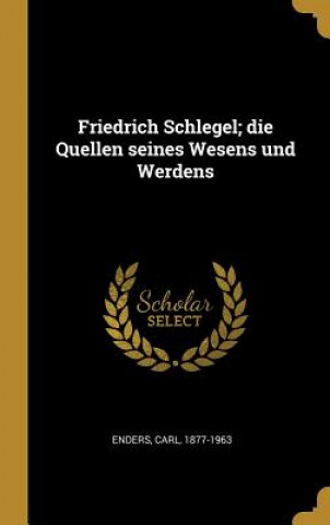 Friedrich Schlegel; Die Quellen Seines Wesens Und Werdens