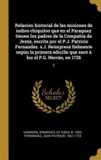 Relacion historial de las misiones de indios chiquitos que en el Paraguay tienen los padres de la Compa?ía de Jesús, escrita por el P.J. Patricio Fern
