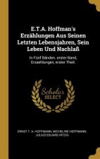 E.T.A. Hoffman's Erzählungen Aus Seinen Letzten Lebensjahren, Sein Leben Und Nachlaß: In Fünf Bänden. Erster Band, Erzaehlungen, Erster Theil.