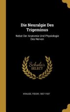Die Neuralgie Des Trigeminus: Nebst Der Anatomie Und Physiologie Des Nerven