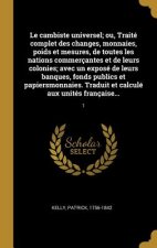 Le cambiste universel; ou, Traité complet des changes, monnaies, poids et mesures, de toutes les nations commerçantes et de leurs colonies; avec un ex