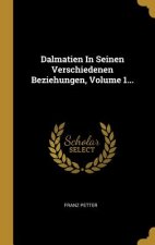 Dalmatien in Seinen Verschiedenen Beziehungen, Volume 1...