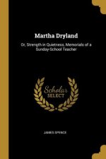 Martha Dryland: Or, Strength in Quietness, Memorials of a Sunday-School Teacher