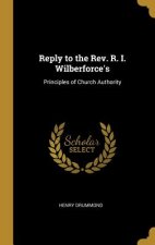 Reply to the Rev. R. I. Wilberforce's: Principles of Church Authority
