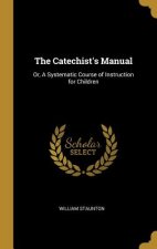 The Catechist's Manual: Or, A Systematic Course of Instruction for Children
