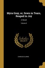 Myra Gray, or, Sown in Tears, Reaped in Joy: A Novel; Volume II