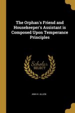 The Orphan's Friend and Housekeeper's Assistant is Composed Upon Temperance Principles