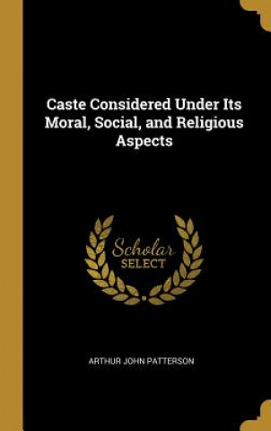 Caste Considered Under Its Moral, Social, and Religious Aspects