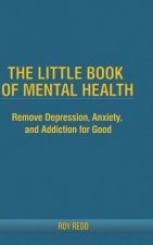 Little Book Of Mental Health: Remove depression, anxiety, and addiction for good.