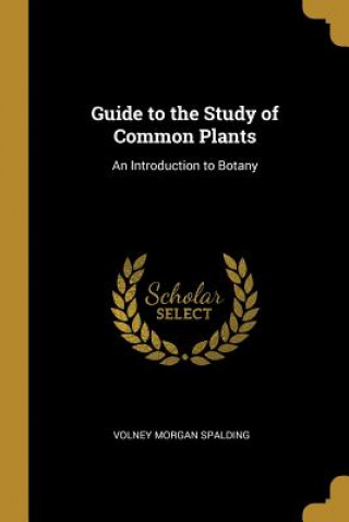 Guide to the Study of Common Plants: An Introduction to Botany