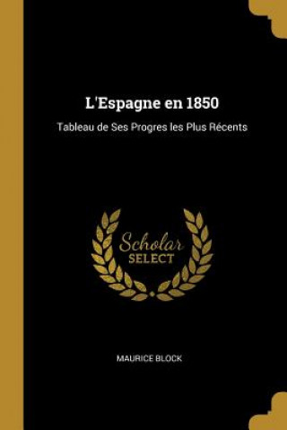 L'Espagne en 1850: Tableau de Ses Progres les Plus Récents