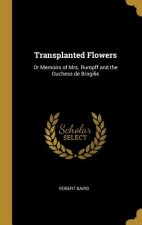 Transplanted Flowers: Or Memoirs of Mrs. Rumpff and the Duchess de Brogilie