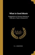 What is Good Music: Suggestions to Persons Desiring to Cultivate a Taste in Musical Art