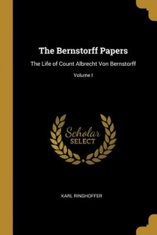 The Bernstorff Papers: The Life of Count Albrecht Von Bernstorff; Volume I