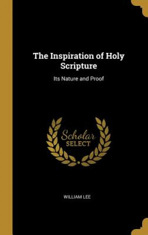 The Inspiration of Holy Scripture: Its Nature and Proof