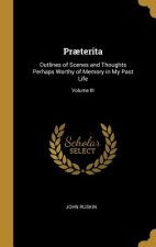 Pr?terita: Outlines of Scenes and Thoughts Perhaps Worthy of Memory in My Past Life; Volume III