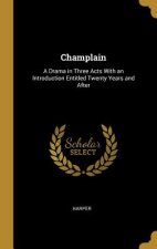 Champlain: A Drama in Three Acts With an Introduction Entitled Twenty Years and After