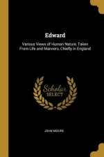 Edward: Various Views of Human Nature, Taken From Life and Manners, Chiefly in England
