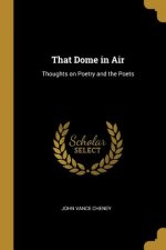 That Dome in Air: Thoughts on Poetry and the Poets