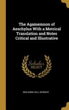 The Agamemnon of Aeschylus with a Metrical Translation and Notes Critical and Illustrative