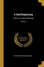 A Bad Beginning: A Story of a French Marriage; Volume I