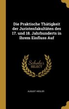 Die Praktische Thätigkeit der Juristenfakultäten des 17. und 18. Jahrhunderts in Ihrem Einfluss Auf