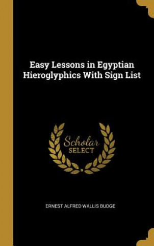 Easy Lessons in Egyptian Hieroglyphics With Sign List