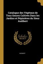 Catalogue des Végétaux de Tous Genres Cultivés Dans les Jardins et Pépini?res du Sieur Audibert