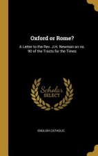 Oxford or Rome?: A Letter to the Rev. J.H. Newman on No. 90 of the Tracts for the Times